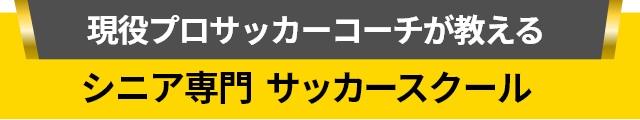 現役プロサッカーコーチが教える シニア専門　サッカースクール